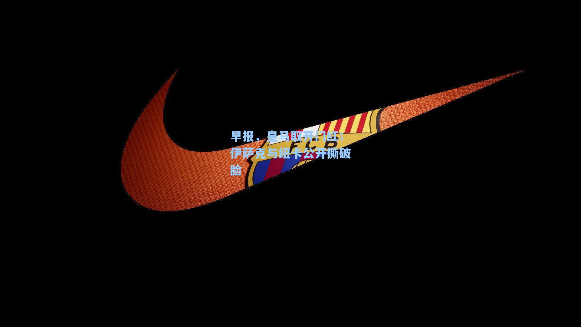 早报，皇马取开门红；伊萨克与纽卡公开撕破脸