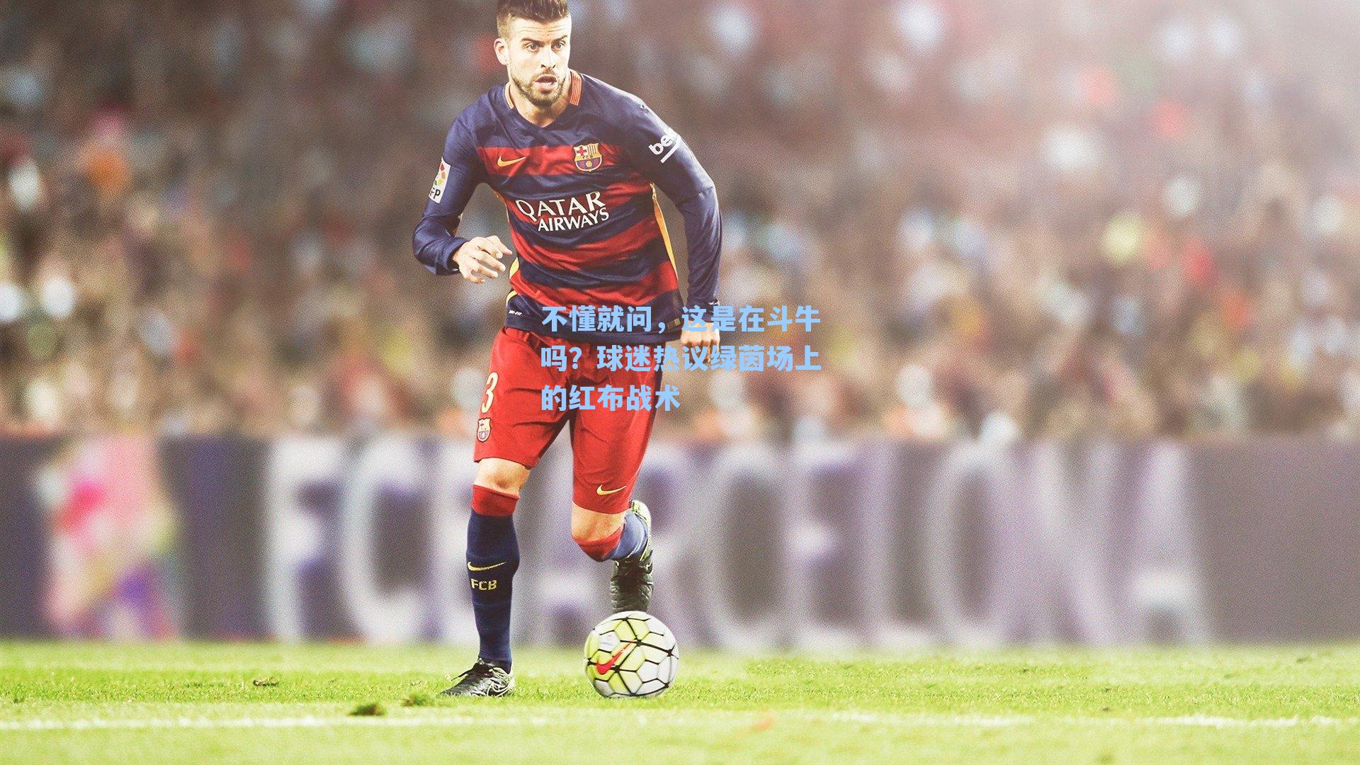 不懂就问，这是在斗牛吗？球迷热议绿茵场上的红布战术