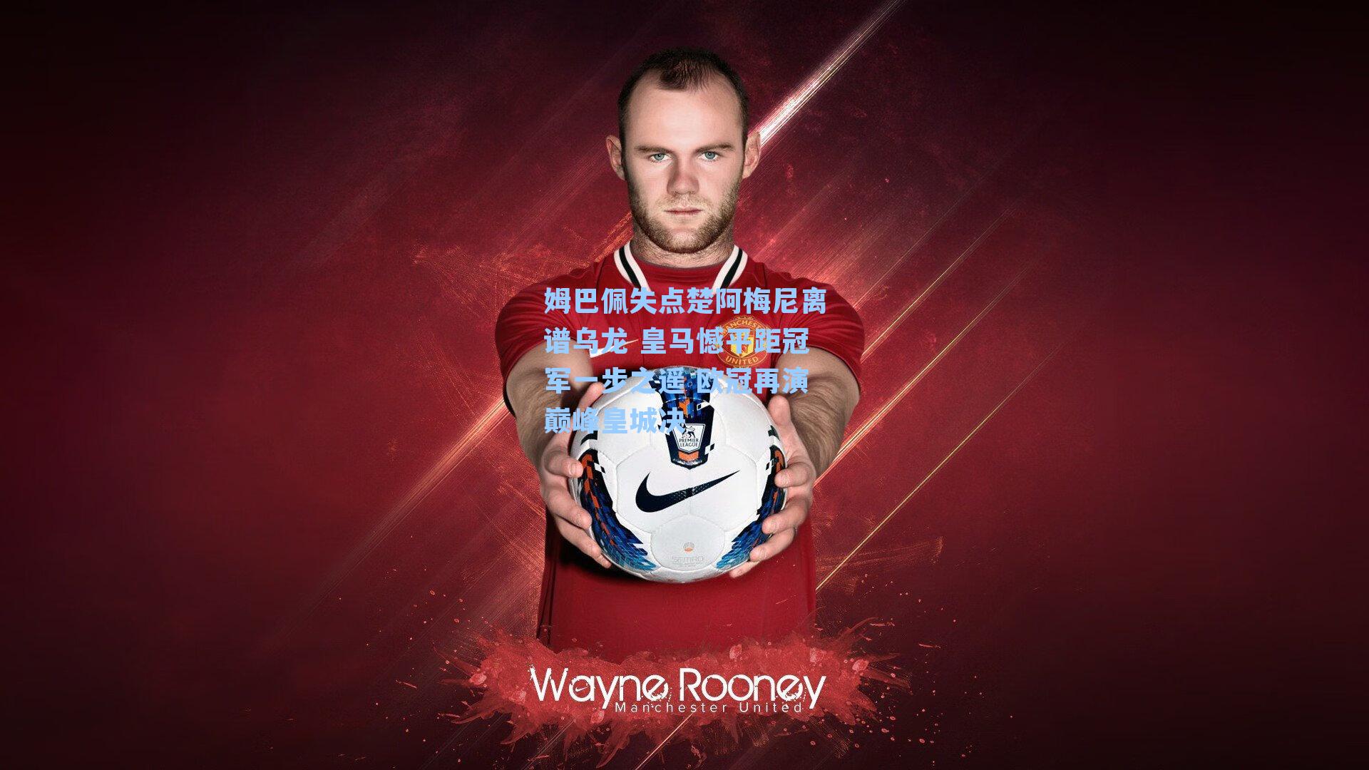 姆巴佩失点楚阿梅尼离谱乌龙 皇马憾平距冠军一步之遥 欧冠再演巅峰皇城决