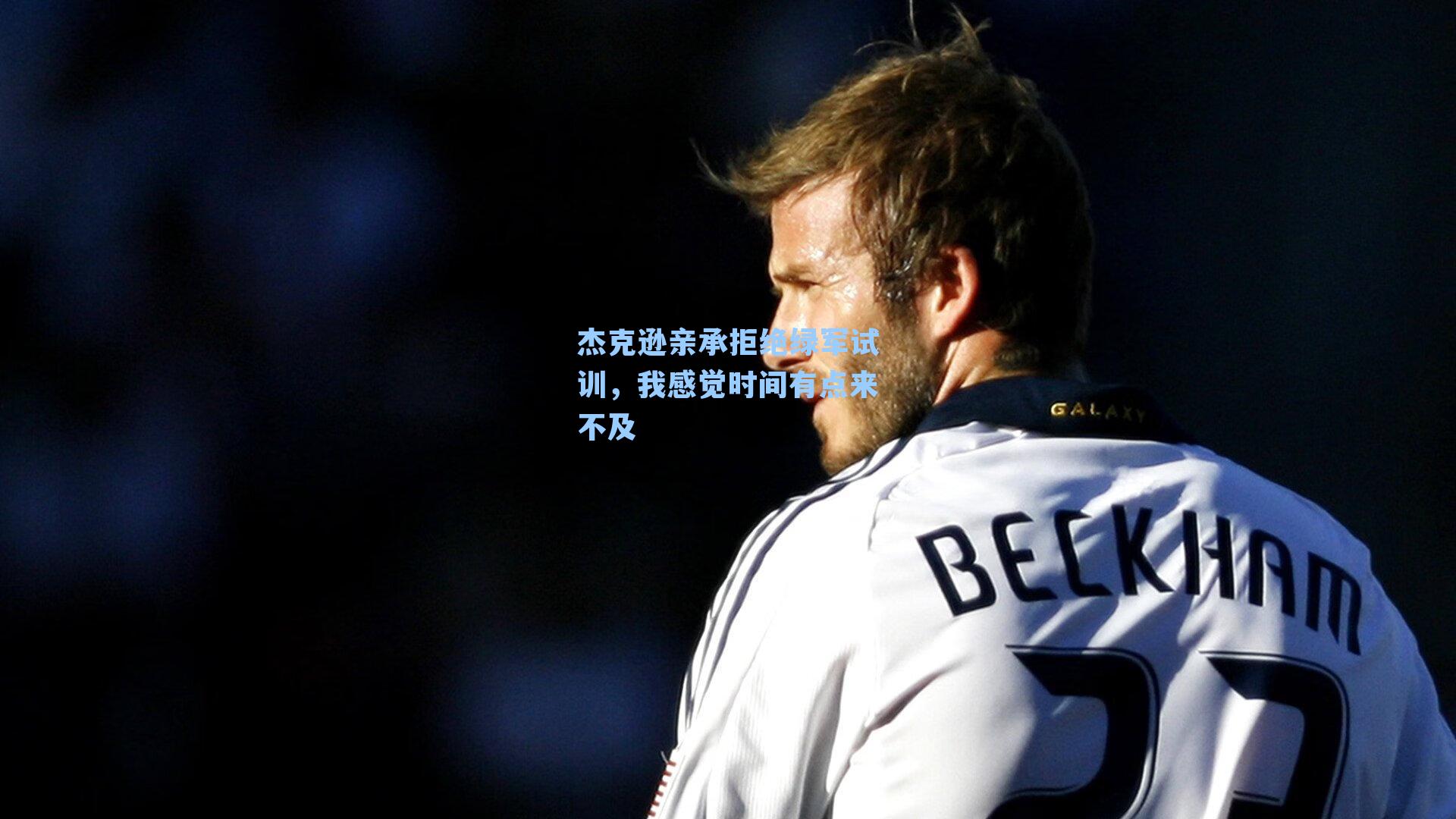 杰克逊亲承拒绝绿军试训，我感觉时间有点来不及