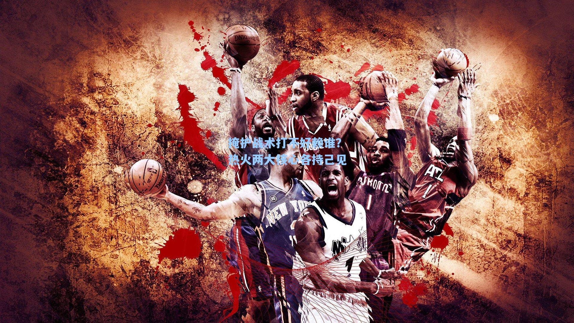 掩护战术打不好赖谁？热火两大核心各持己见