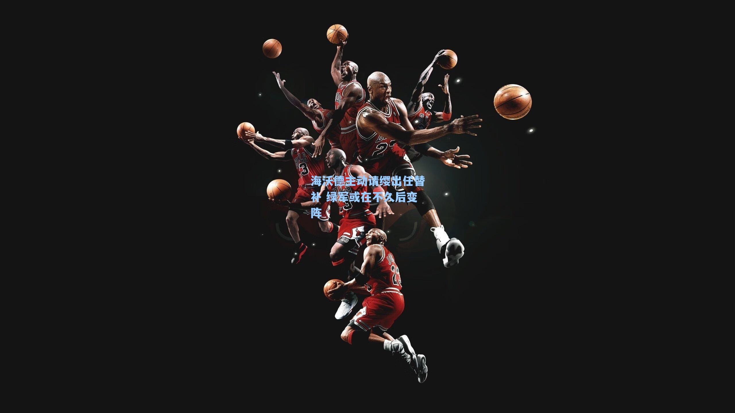 海沃德主动请缨出任替补 绿军或在不久后变阵