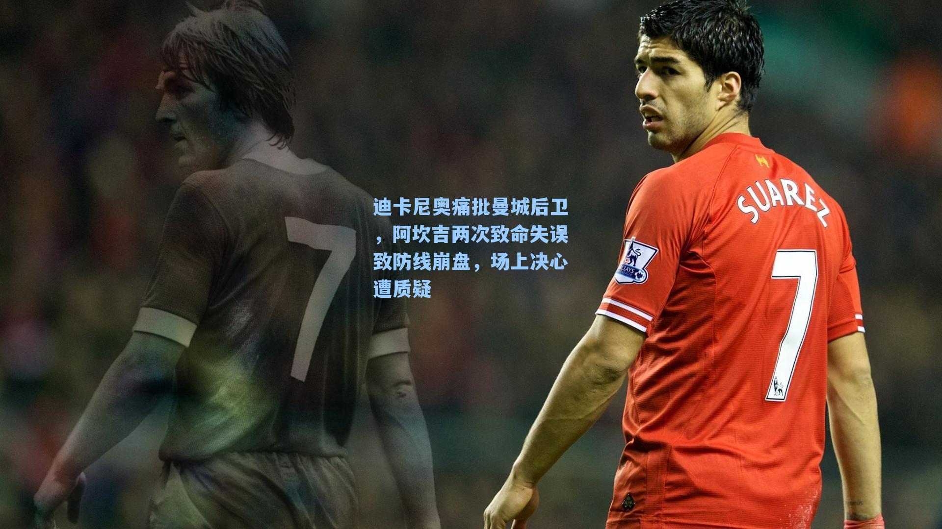迪卡尼奥痛批曼城后卫，阿坎吉两次致命失误致防线崩盘，场上决心遭质疑