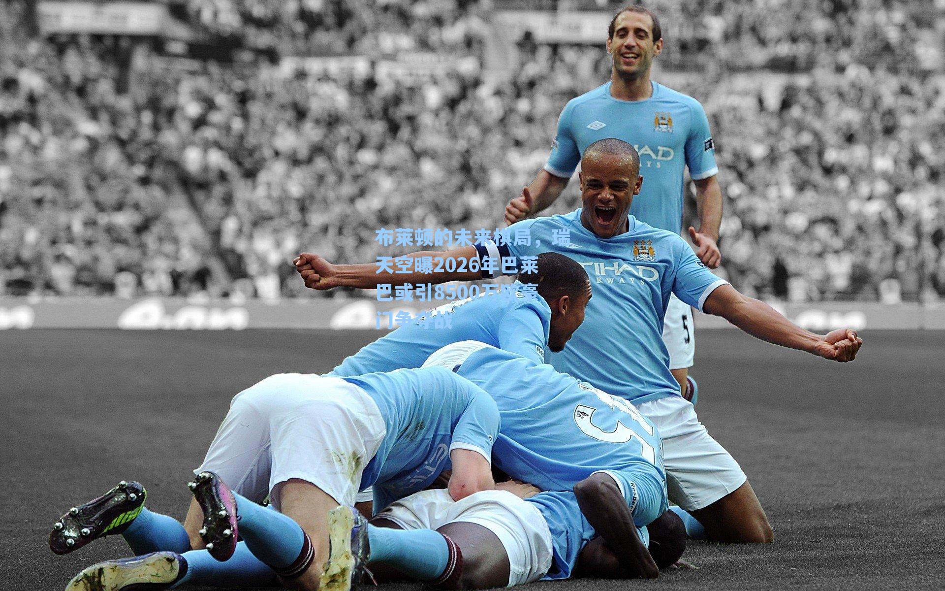 布莱顿的未来棋局，瑞天空曝2026年巴莱巴或引8500万欧豪门争夺战