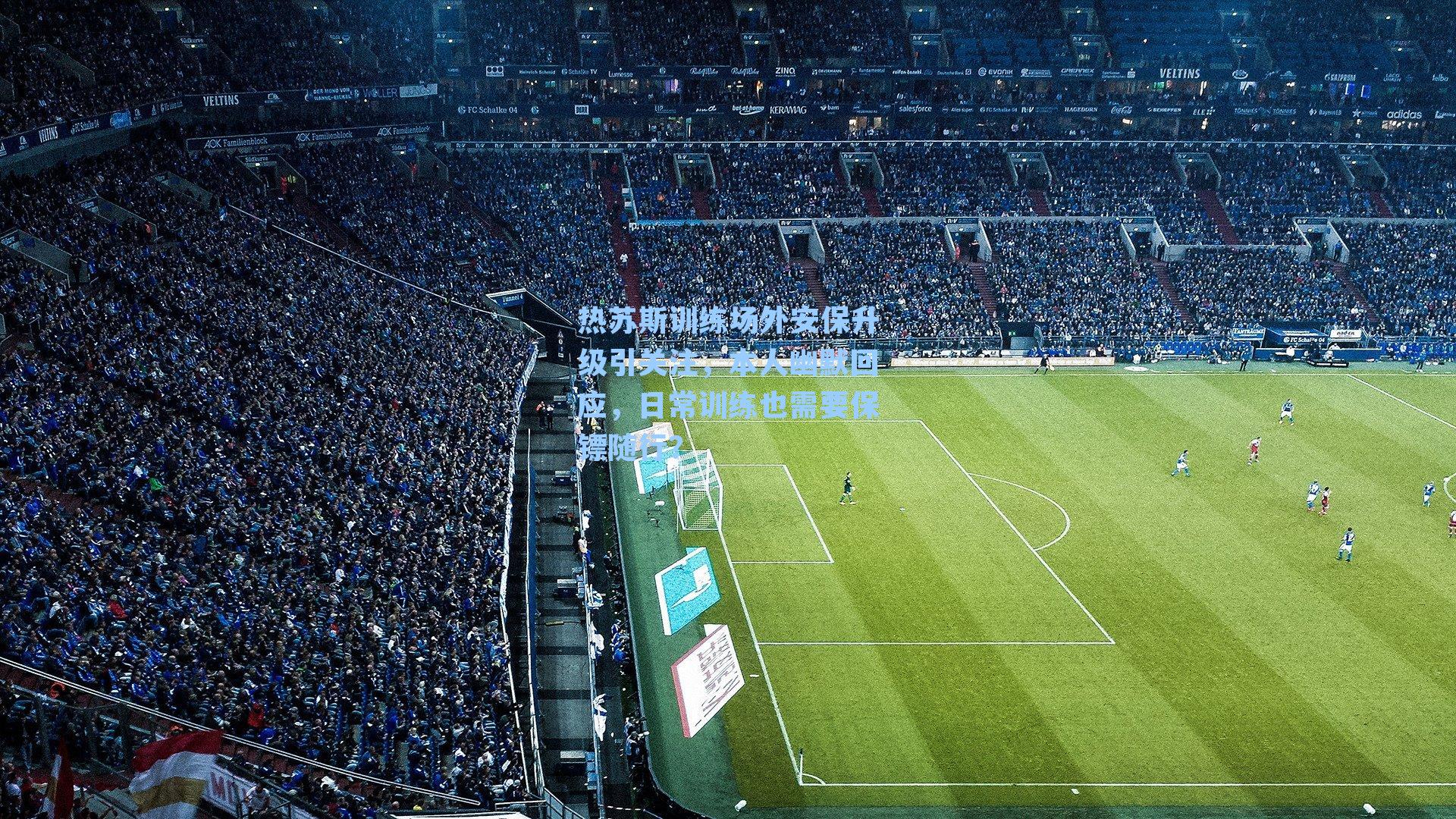 热苏斯训练场外安保升级引关注,本人幽默回应,日常训练也需要保镖随行?