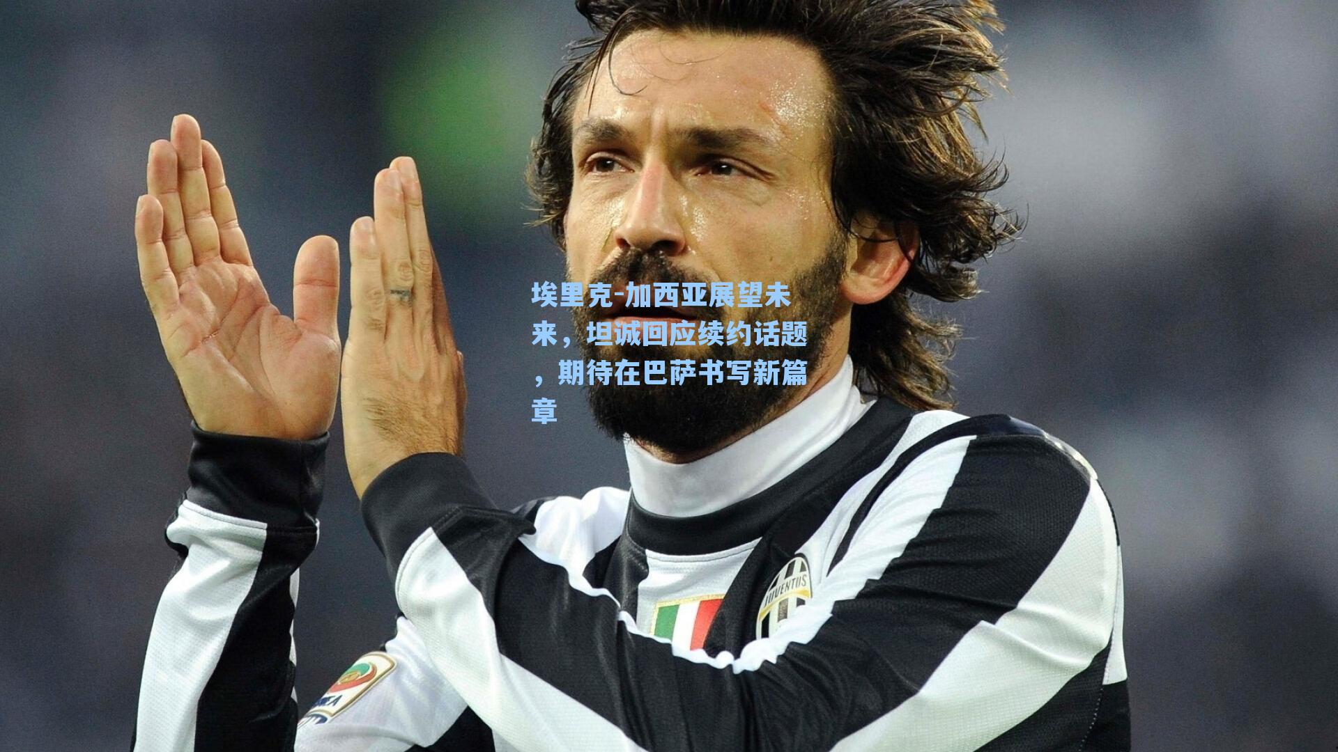 埃里克-加西亚展望未来，坦诚回应续约话题，期待在巴萨书写新篇章