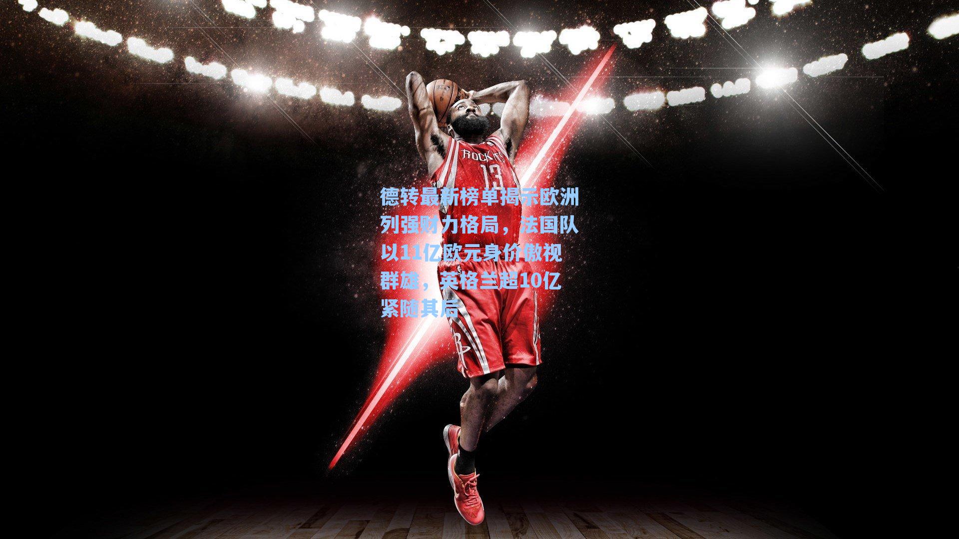 德转最新榜单揭示欧洲列强财力格局，法国队以11亿欧元身价傲视群雄，英格兰超10亿紧随其后