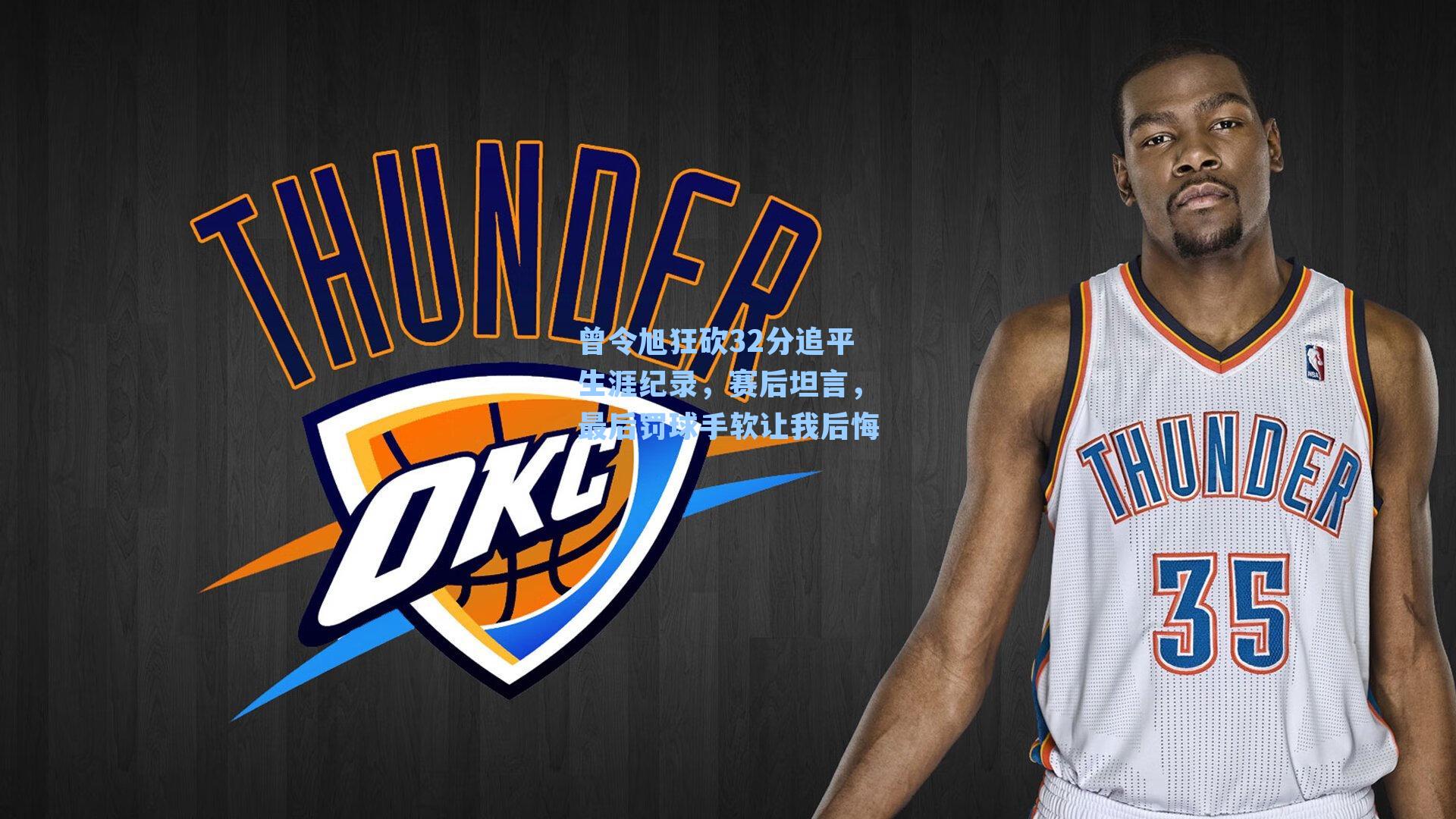 曾令旭狂砍32分追平生涯纪录，赛后坦言，最后罚球手软让我后悔