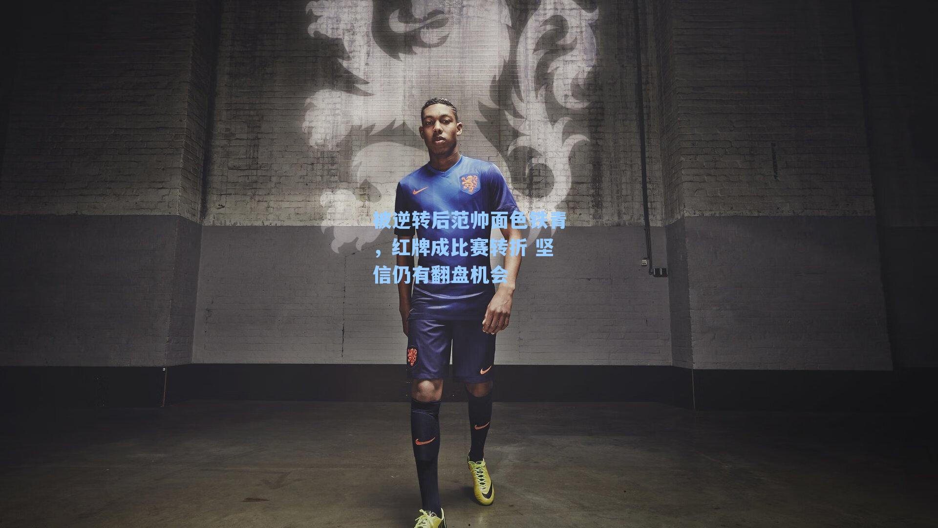 被逆转后范帅面色铁青,红牌成比赛转折 坚信仍有翻盘机会