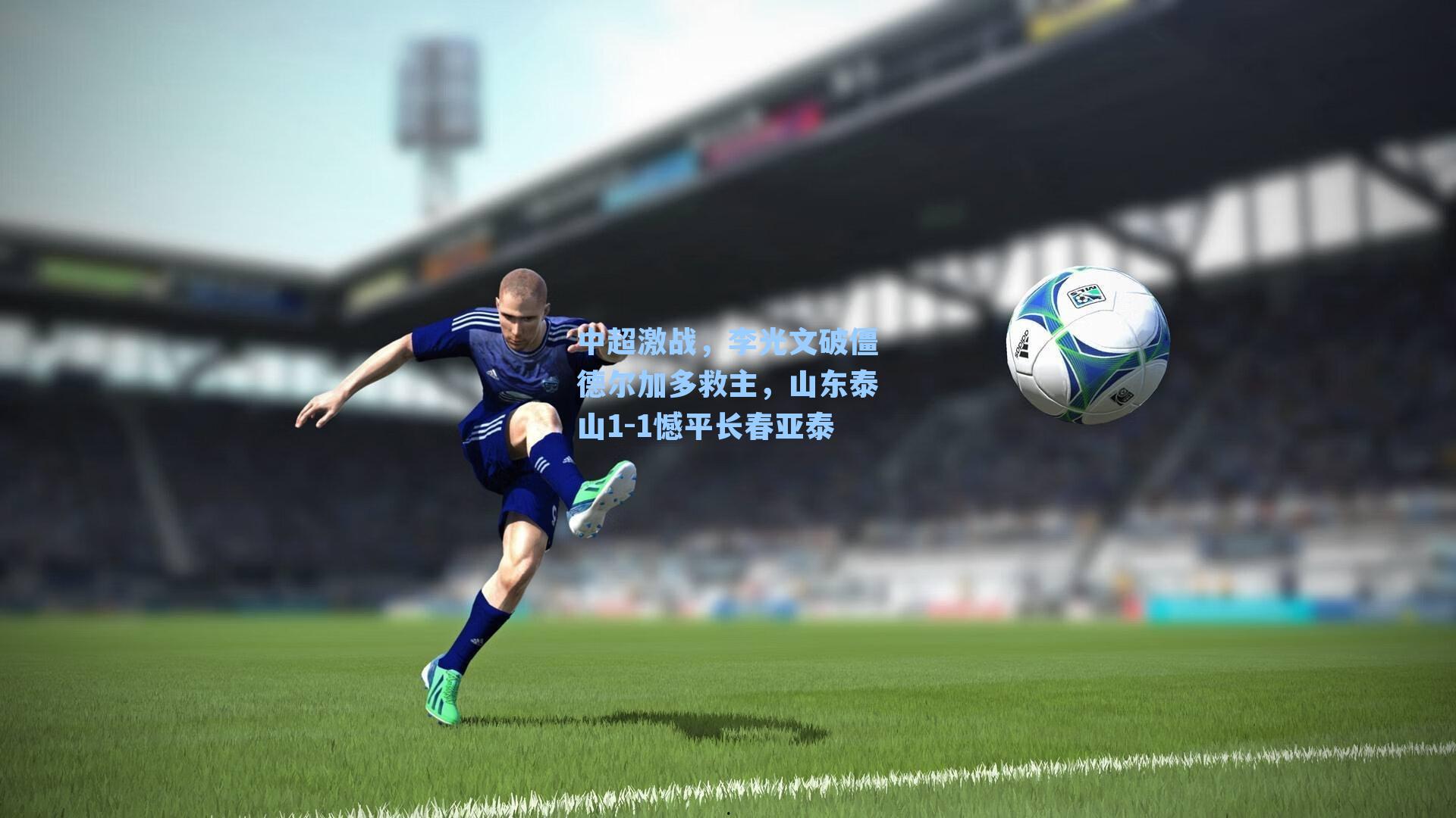 中超激战，李光文破僵德尔加多救主，山东泰山1-1憾平长春亚泰
