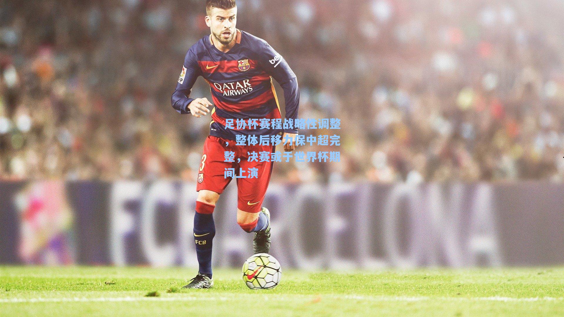 足协杯赛程战略性调整，整体后移力保中超完整，决赛或于世界杯期间上演