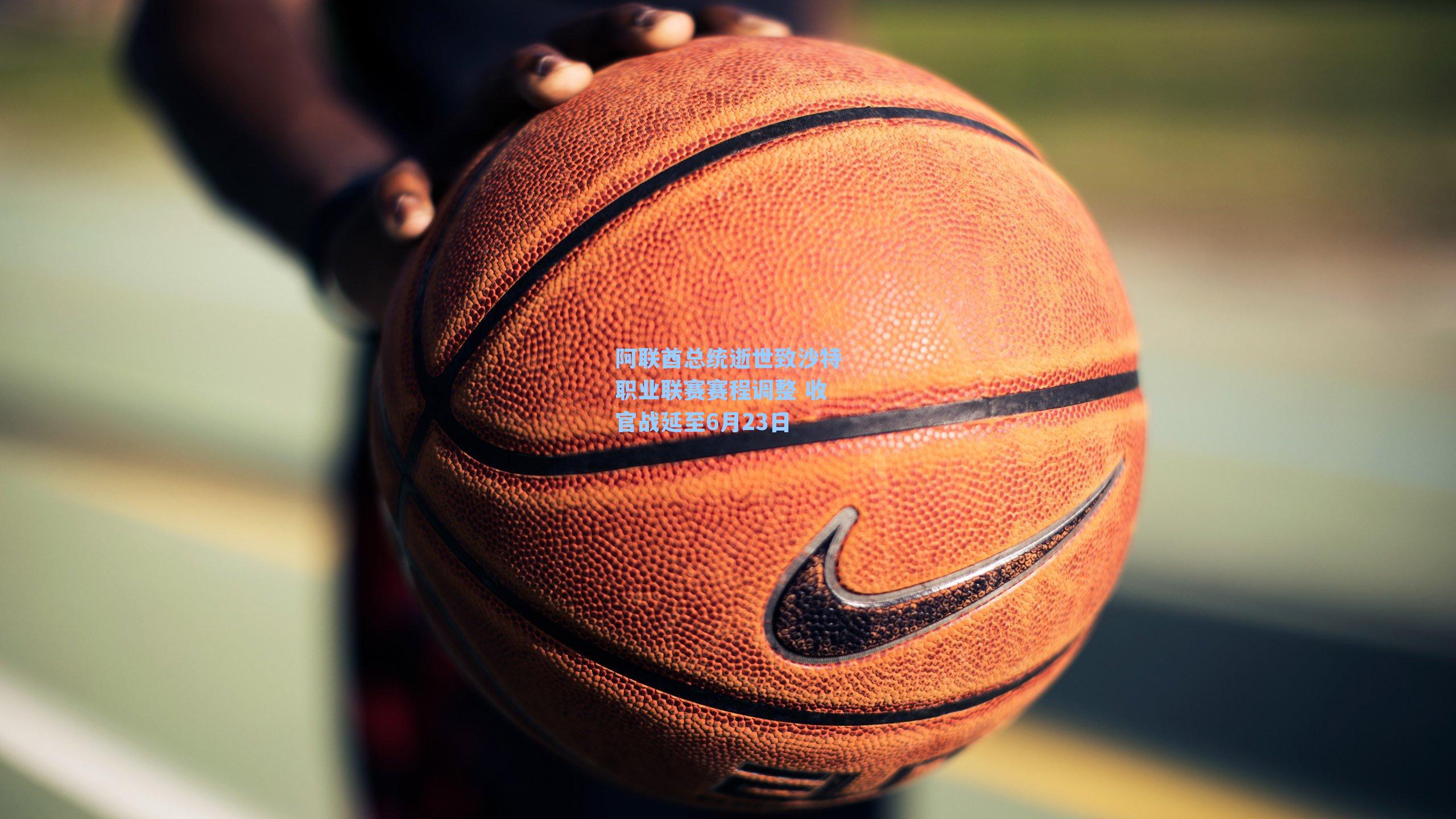 阿联酋总统逝世致沙特职业联赛赛程调整 收官战延至6月23日