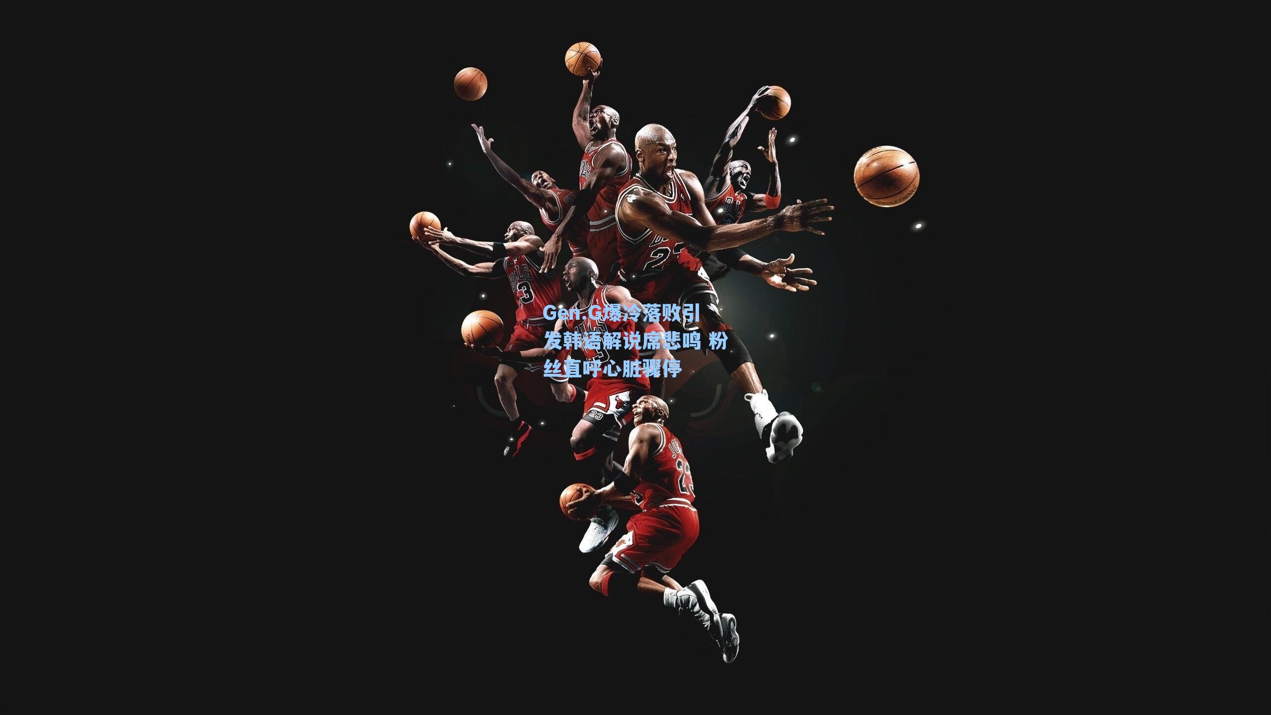 Gen.G爆冷落败引发韩语解说席悲鸣 粉丝直呼心脏骤停