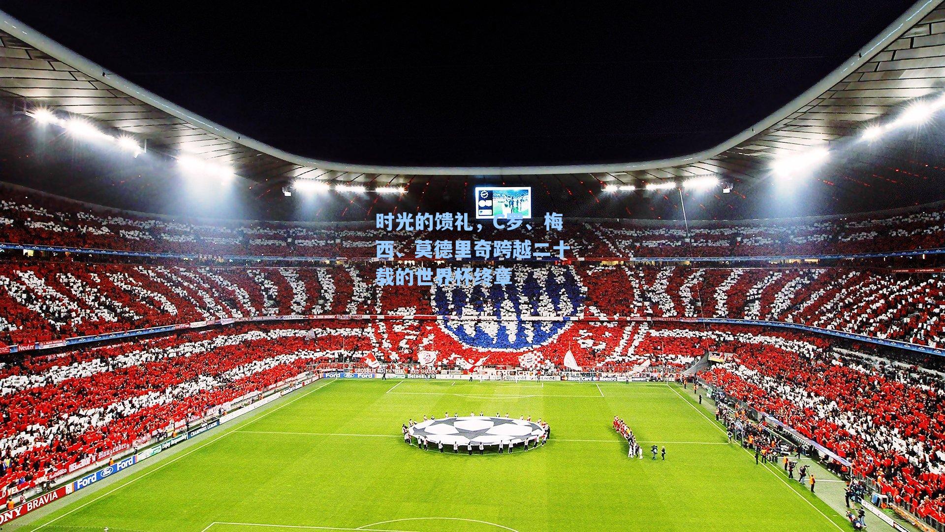 时光的馈礼，C罗、梅西、莫德里奇跨越二十载的世界杯终章