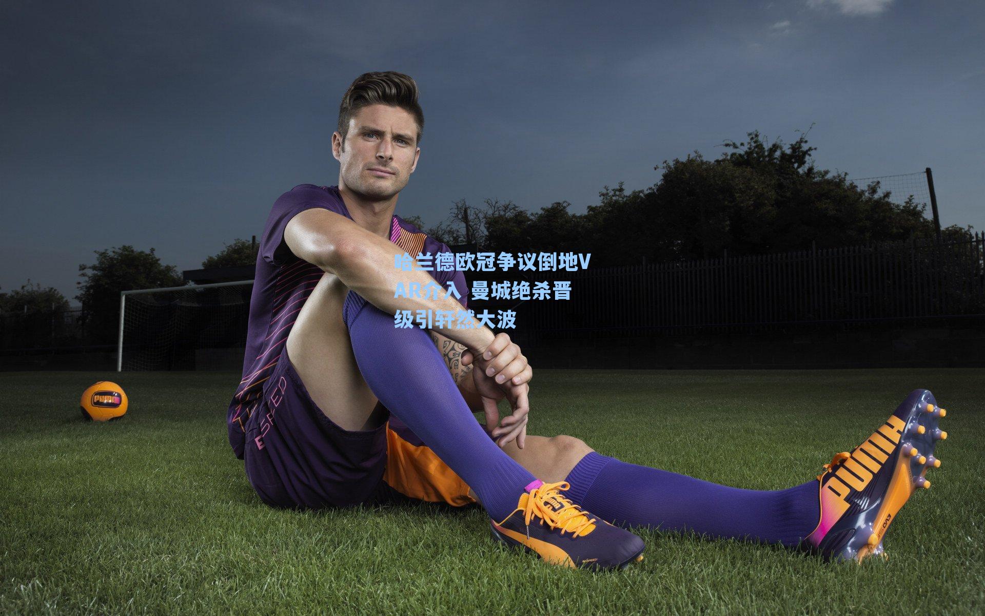 哈兰德欧冠争议倒地VAR介入 曼城绝杀晋级引轩然大波