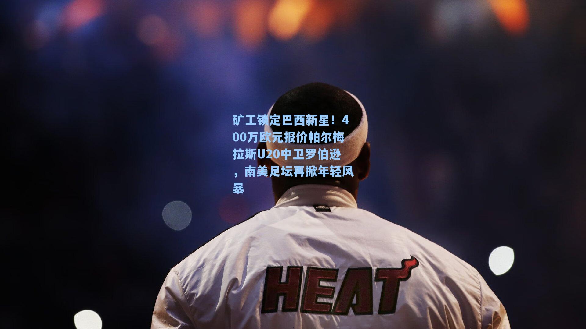 矿工锁定巴西新星！400万欧元报价帕尔梅拉斯U20中卫罗伯逊，南美足坛再掀年轻风暴